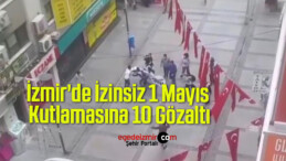 İzmir’de İzinsiz 1 Mayıs Kutlamasına 10 Gözaltı