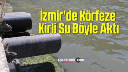 İzmir’de Körfeze Kirli Su Böyle Aktı