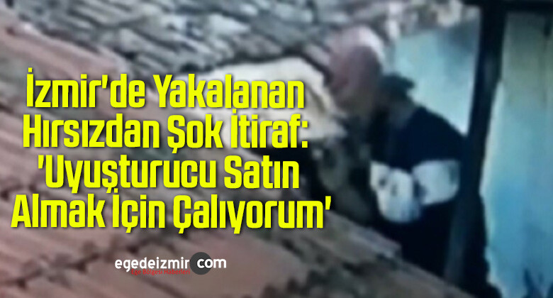 İzmir’de Yakalanan Hırsızdan Şok İtiraf: ‘Uyuşturucu Satın Almak İçin Çalıyorum’