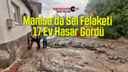 Manisa’da Sel Felaketi: 17 Ev Hasar Gördü