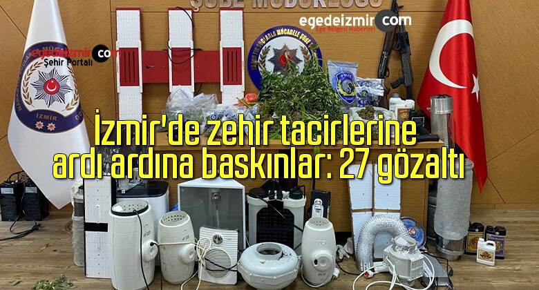 İzmir’de zehir tacirlerine ardı ardına baskınlar: 27 gözaltı