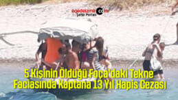 5 Kişinin Öldüğü Foça’daki Tekne Faciasında Kaptana 13 Yıl Hapis Cezası