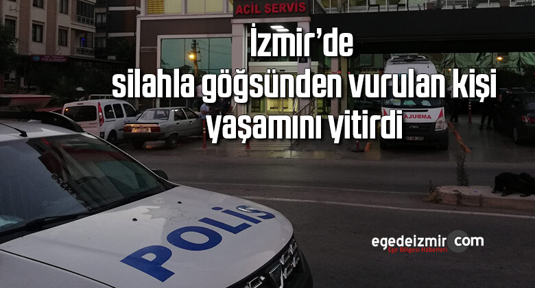 İzmir’de silahla göğsünden vurulan kişi yaşamını yitirdi