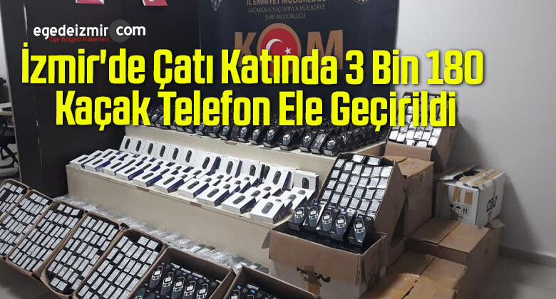 İzmir’de Çatı Katında 3 Bin 180 Kaçak Telefon Ele Geçirildi