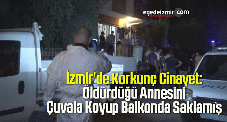 İzmir’de Korkunç Cinayet: Öldürdüğü Annesini Çuvala Koyup Balkonda Saklamış