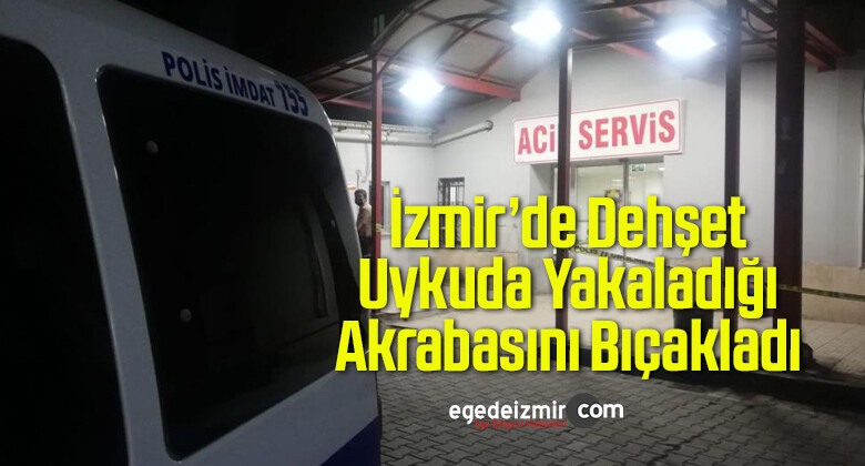 İzmir’de Dehşet: Uykuda Yakaladığı Akrabasını Bıçakladı