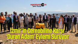 İzmir’in Çernobiline Karşı ‘Duran Adam’ Eylemi Sürüyor