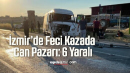 İzmir’de Feci Kazada Can Pazarı: 6 Yaralı