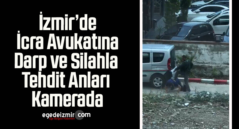 İzmir’de İcra Avukatına Darp ve Silahla Tehdit Anları Kamerada