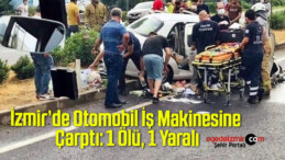 İzmir’de Otomobil İş Makinesine Çarptı: 1 Ölü, 1 Yaralı