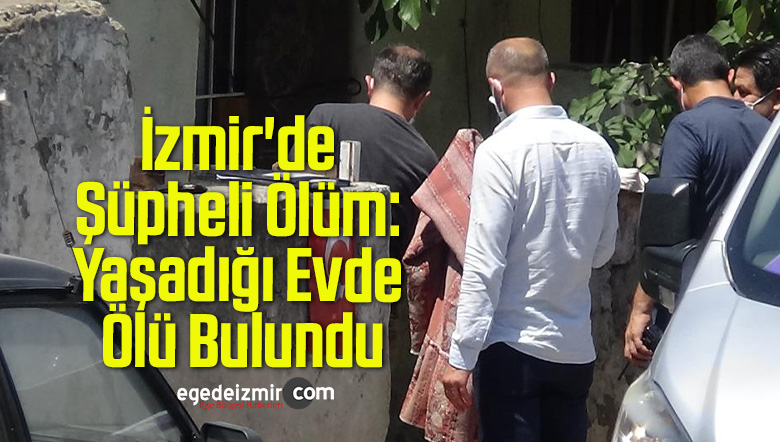 izmir de supheli olum yasadigi evde olu bulunduege de izmir haber ege haber izmir haberleri ege haberleri son dakika izmir torbali haberleri buca bornova karsiyaka