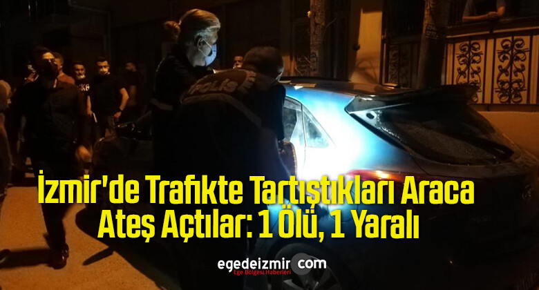 İzmir’de Trafikte Tartıştıkları Araca Ateş Açtılar: 1 Ölü, 1 Yaralı