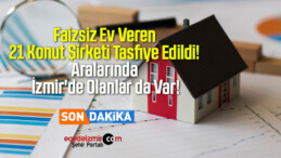 Faizsiz Ev Veren 21 Konut Şirketi Tasfiye Edildi! Aralarında İzmir’de Olanlar da Var!