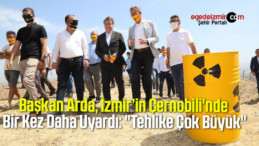Başkan Arda, İzmir’in Çernobili’nde Bir Kez Daha Uyardı: “Tehlike Çok Büyük”
