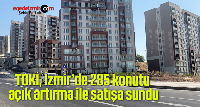 TOKİ, İzmir’de 285 konutu açık artırma ile satışa sundu