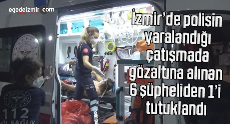 İzmir’de polisin yaralandığı çatışmada gözaltına alınan 6 şüpheliden 1’i tutuklandı