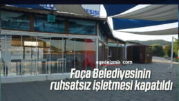 Foça Belediyesinin ruhsatsız işletmesi kapatıldı