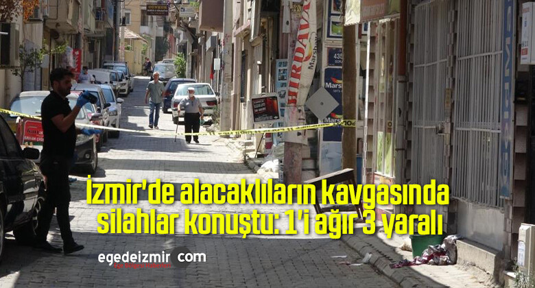 İzmir’de alacaklıların kavgasında silahlar konuştu: 1’i ağır 3 yaralı