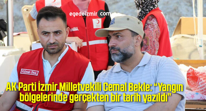 AK Parti İzmir Milletvekili Cemal Bekle: “Yangın bölgelerinde gerçekten bir tarih yazıldı”