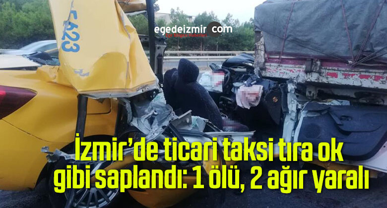 İzmir’de ticari taksi tıra ok gibi saplandı: 1 ölü, 2 ağır yaralı