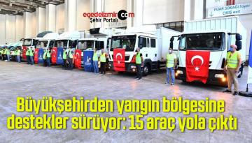 Büyükşehirden yangın bölgesine destekler sürüyor: 15 araç yola çıktı