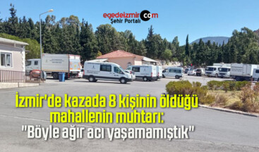 İzmir’de kazada 8 kişinin öldüğü mahallenin muhtarı: “Böyle ağır acı yaşamamıştık”