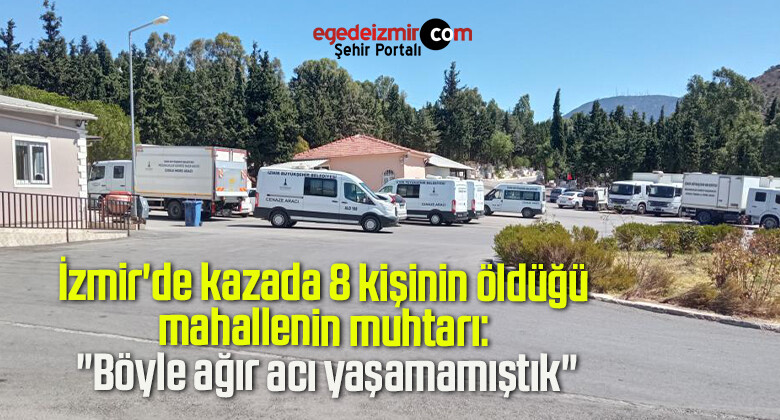 İzmir’de kazada 8 kişinin öldüğü mahallenin muhtarı: “Böyle ağır acı yaşamamıştık”