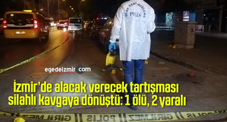 İzmir’de alacak verecek tartışması silahlı kavgaya dönüştü: 1 ölü, 2 yaralı