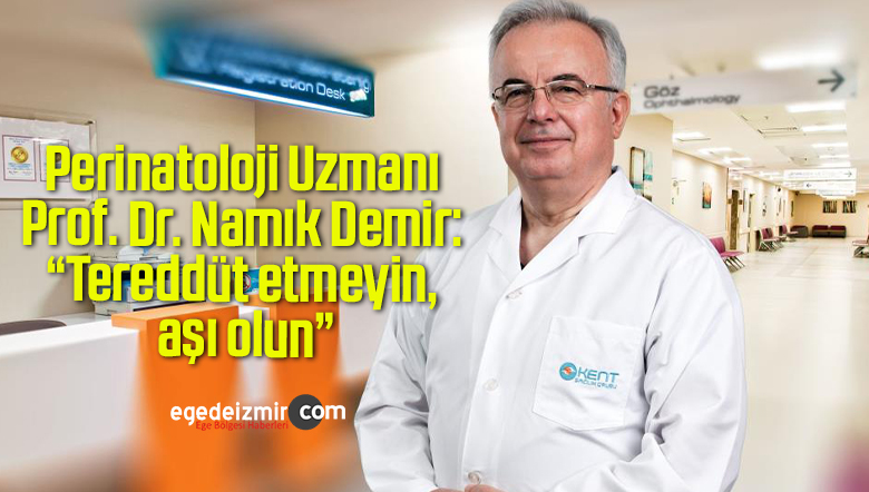 Perinatoloji Uzmanı Prof. Dr. Namık Demir: “Tereddüt etmeyin, aşı olun”