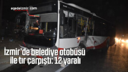 İzmir’de belediye otobüsü ile tır çarpıştı: 12 yaralı