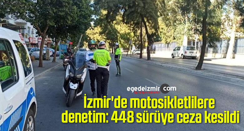 İzmir’de motosikletlilere denetim: 448 sürüye ceza kesildi