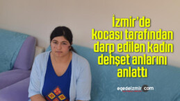 İzmir’de kocası tarafından darp edilen kadın dehşet anlarını anlattı