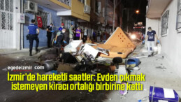 İzmir’de hareketli saatler: Evden çıkmak istemeyen kiracı ortalığı birbirine kattı