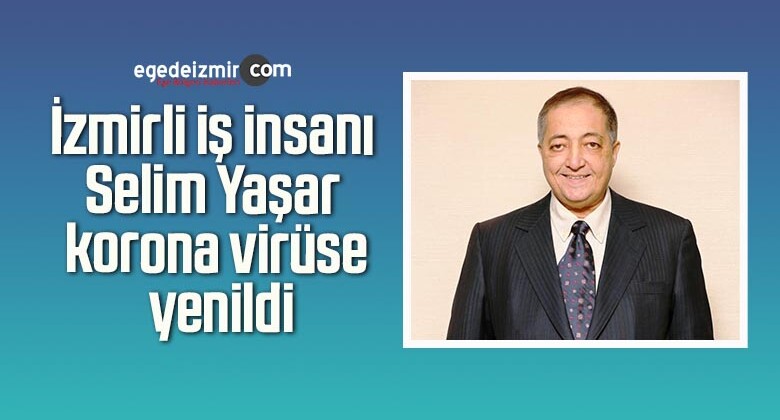 İzmirli iş insanı Selim Yaşar korona virüse yenildi