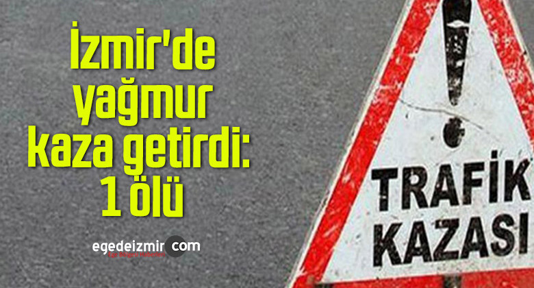 İzmir’de yağmur kaza getirdi: 1 ölü