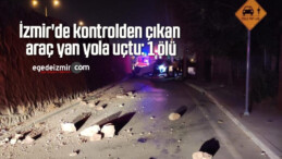 İzmir’de kontrolden çıkan araç yan yola uçtu: 1 ölü