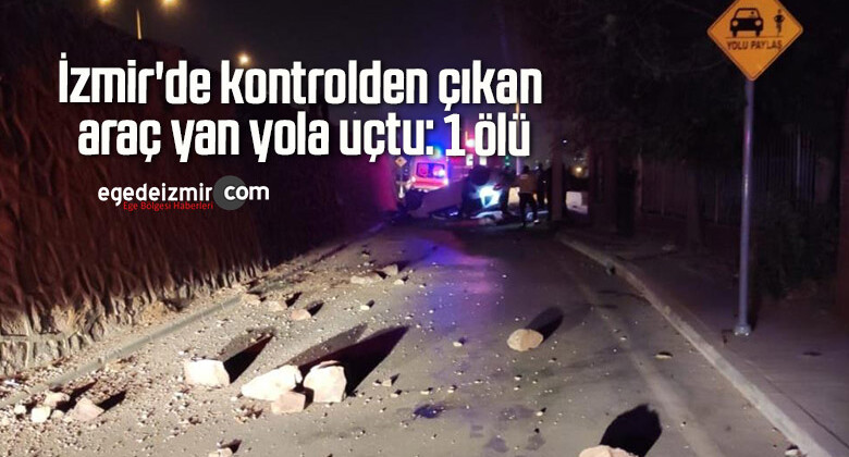 İzmir’de kontrolden çıkan araç yan yola uçtu: 1 ölü