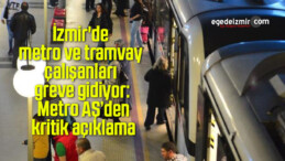 İzmir’de metro ve tramvay çalışanları greve gidiyor: Metro AŞ’den kritik açıklama
