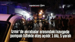İzmir’de akrabalar arasındaki kavgada pompalı tüfekle ateş açıldı: 1 ölü, 5 yaralı