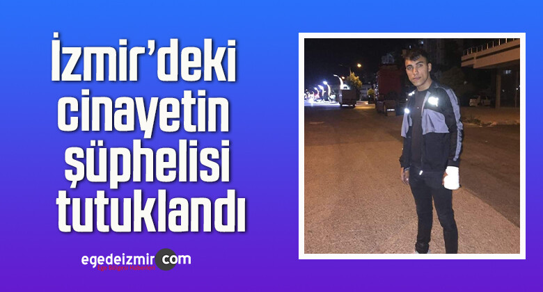 İzmir’deki cinayetin şüphelisi tutuklandı