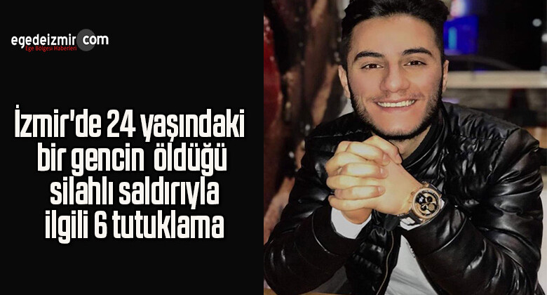 İzmir’de 24 yaşındaki bir gencin öldüğü silahlı saldırıyla ilgili 6 tutuklama