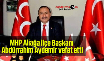 MHP Aliağa İlçe Başkanı Abdürrahim Aydemir vefat etti