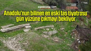 Anadolu’nun bilinen en eski taş tiyatrosu gün yüzüne çıkmayı bekliyor