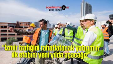 “İzmir trafiğini rahatlatacak yatırımın ilk etabını yeni yılda açacağız”