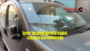 İzmir’de güpegündüz silahlı çatışma anı kamerada