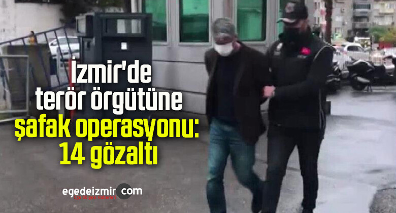 İzmir’de terör örgütüne şafak operasyonu: 14 gözaltı