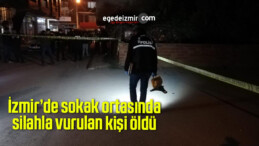 İzmir’de sokak ortasında silahla vurulan kişi öldü