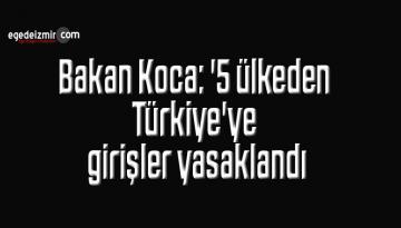 Bakan Koca: ‘5 ülkeden Türkiye’ye girişler yasaklandı’