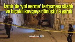 İzmir’de ‘yol verme’ tartışması silahlı ve bıçaklı kavgaya dönüştü: 6 yaralı