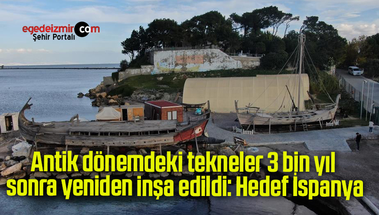 Antik dönemdeki tekneler 3 bin yıl sonra yeniden inşa edildi: Hedef İspanya